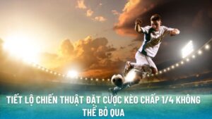 Tiết Lộ Chiến Thuật Đặt Cược Kèo Chấp 1/4 Không Thể Bỏ Qua